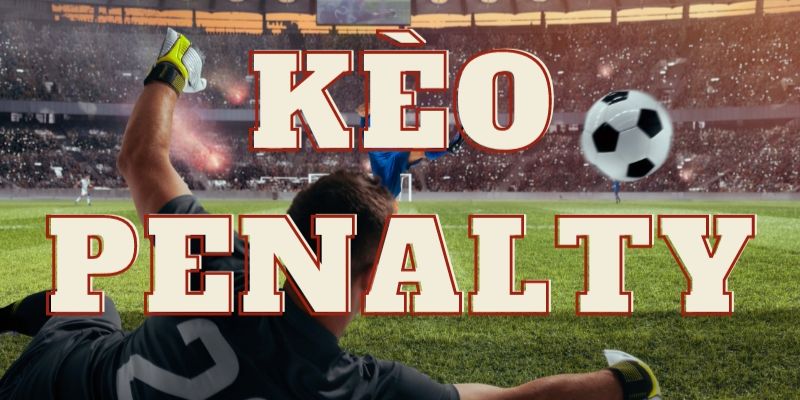 Kinh nghiệm cược kèo Penalty nhanh, chắc thắng cho người chơi